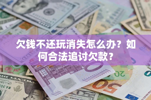 北京欠钱不还玩消失怎么办？如何合法追讨欠款？