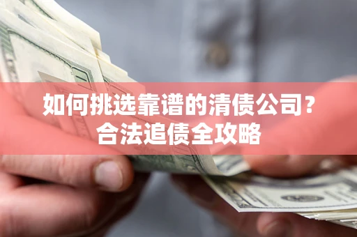 北京如何挑选靠谱的清债公司？合法追债全攻略