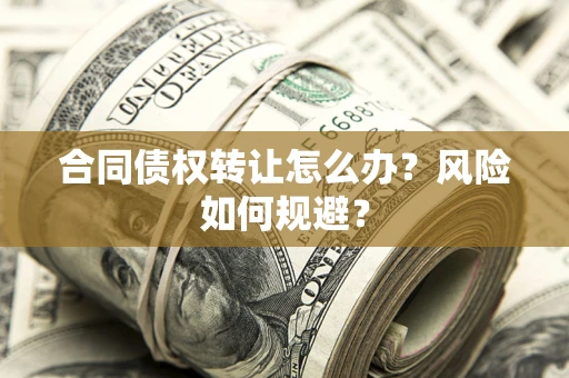 北京合同债权转让怎么办？风险如何规避？