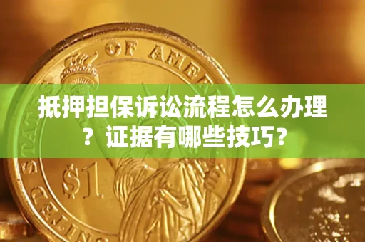 北京抵押担保诉讼流程怎么办理？证据有哪些技巧？