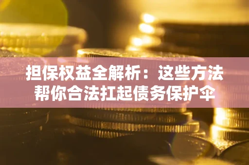 北京担保权益全解析：这些方法帮你合法扛起债务保护伞