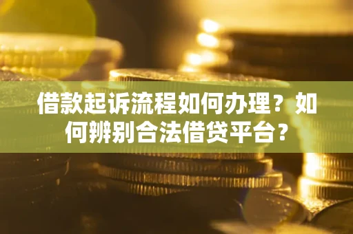 北京借款起诉流程如何办理？如何辨别合法借贷平台？