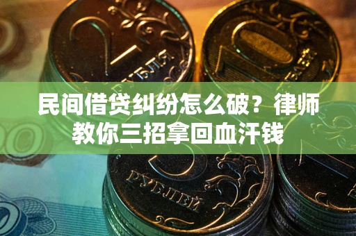 北京民间借贷纠纷怎么破？律师教你三招拿回血汗钱