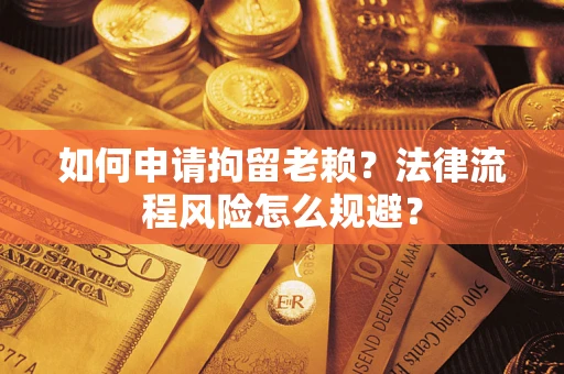 北京如何申请拘留老赖？法律流程风险怎么规避？
