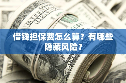 北京借钱担保费怎么算？有哪些隐藏风险？