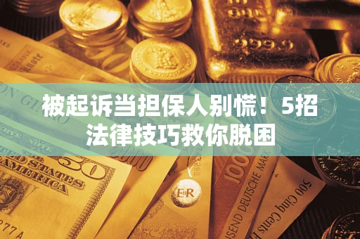 北京被起诉当担保人别慌！5招法律技巧救你脱困