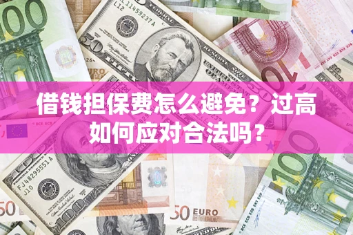 北京借钱担保费怎么避免？过高如何应对合法吗？