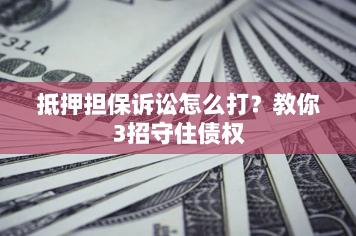 北京抵押担保诉讼怎么打？教你3招守住债权