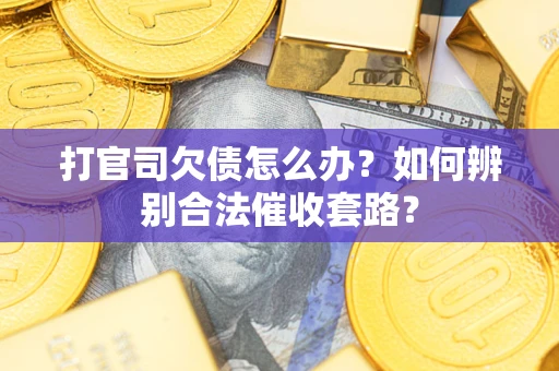 北京打官司欠债怎么办？如何辨别合法催收套路？
