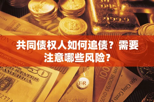 北京共同债权人如何追债？需要注意哪些风险？