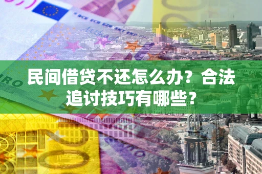 北京民间借贷不还怎么办？合法追讨技巧有哪些？