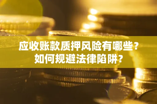 北京应收账款质押风险有哪些？如何规避法律陷阱？