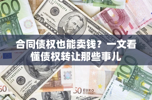 北京合同债权也能卖钱？一文看懂债权转让那些事儿