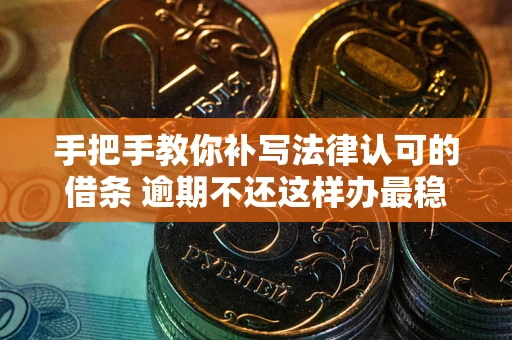 北京手把手教你补写法律认可的借条 逾期不还这样办最稳妥