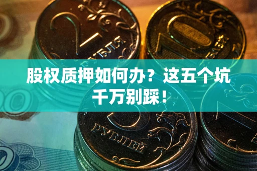 北京股权质押如何办？这五个坑千万别踩！