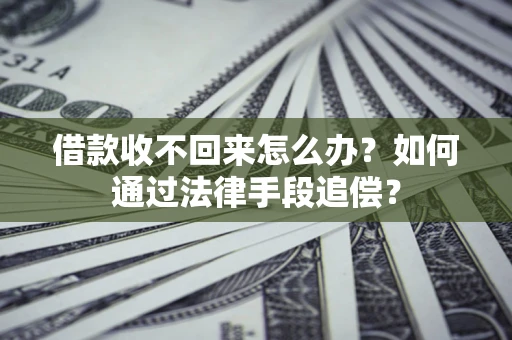 北京借款收不回来怎么办？如何通过法律手段追偿？