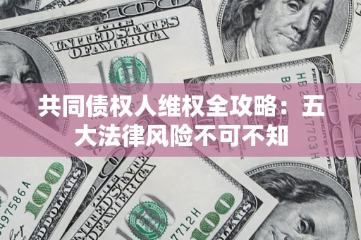 北京共同债权人维权全攻略：五大法律风险不可不知