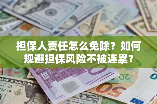 北京担保人责任怎么免除？如何规避担保风险不被连累？