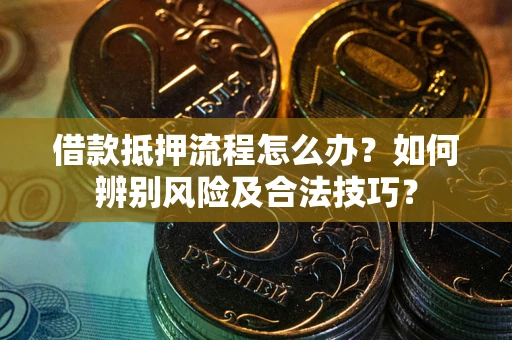 北京借款抵押流程怎么办？如何辨别风险及合法技巧？
