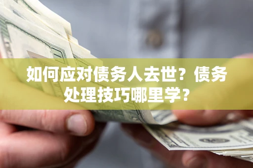 北京如何应对债务人去世？债务处理技巧哪里学？