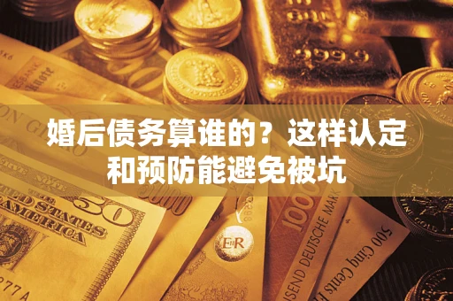 北京婚后债务算谁的？这样认定和预防能避免被坑