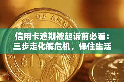 北京信用卡逾期被起诉前必看：三步走化解危机，保住生活尊严