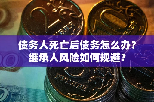 北京债务人死亡后债务怎么办？继承人风险如何规避？