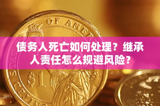 北京债务人死亡如何处理？继承人责任怎么规避风险？