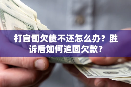 北京打官司欠债不还怎么办？胜诉后如何追回欠款？