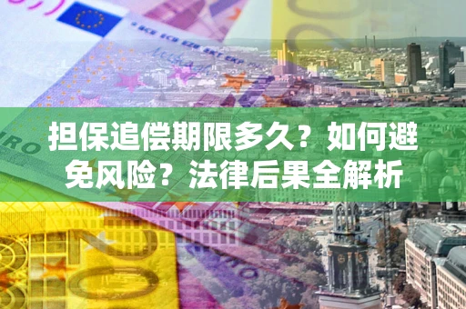 北京担保追偿期限多久？如何避免风险？法律后果全解析