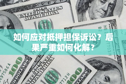 北京如何应对抵押担保诉讼？后果严重如何化解？