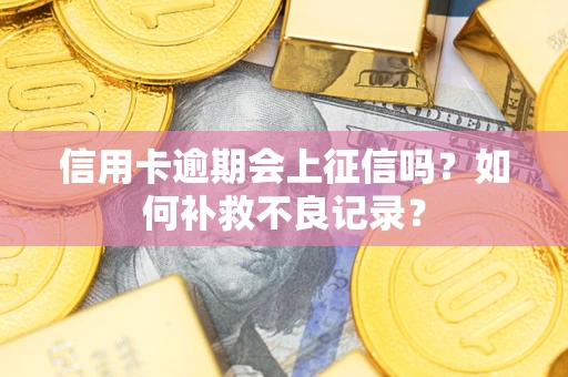 北京信用卡逾期会上征信吗？如何补救不良记录？