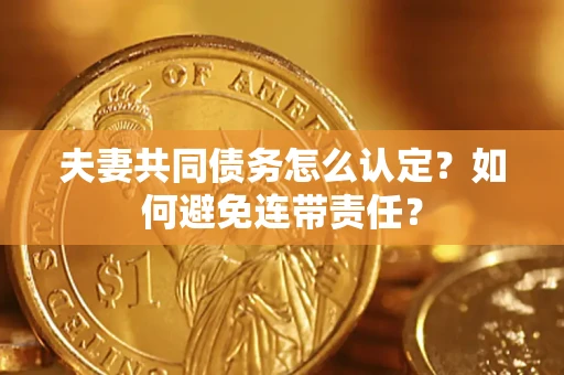 北京夫妻共同债务怎么认定？如何避免连带责任？