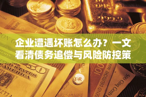 北京企业遭遇坏账怎么办？一文看清债务追偿与风险防控策略