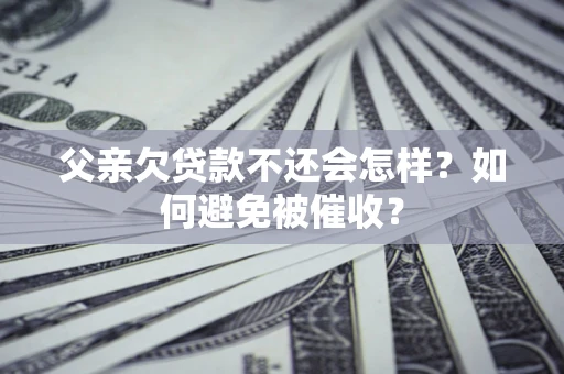 北京父亲欠贷款不还会怎样？如何避免被催收？
