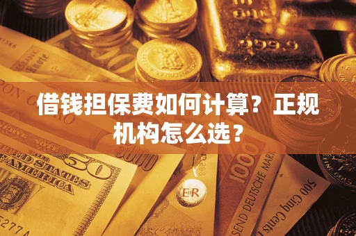 北京借钱担保费如何计算？正规机构怎么选？