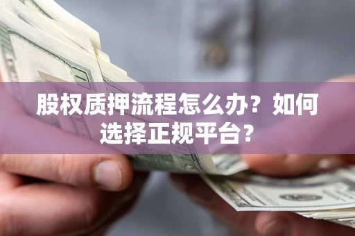 北京股权质押流程怎么办？如何选择正规平台？