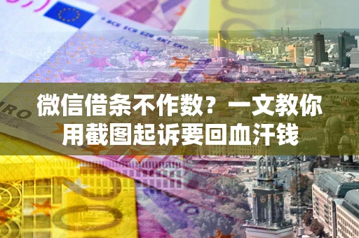 北京微信借条不作数？一文教你用截图起诉要回血汗钱