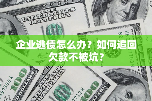 北京企业逃债怎么办？如何追回欠款不被坑？