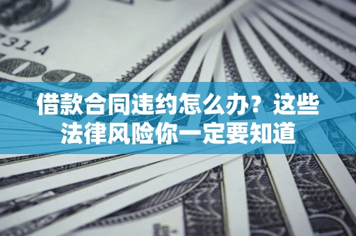 北京借款合同违约怎么办？这些法律风险你一定要知道