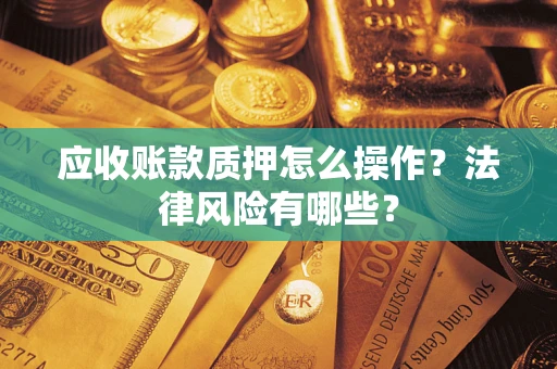 北京应收账款质押怎么操作？法律风险有哪些？