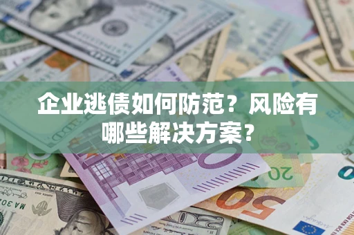 北京企业逃债如何防范？风险有哪些解决方案？
