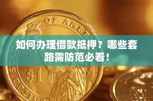 北京如何办理借款抵押？哪些套路需防范必看！