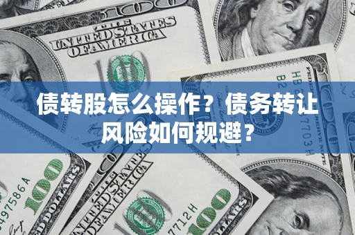 北京债转股怎么操作？债务转让风险如何规避？
