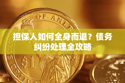 北京担保人如何全身而退？债务纠纷处理全攻略