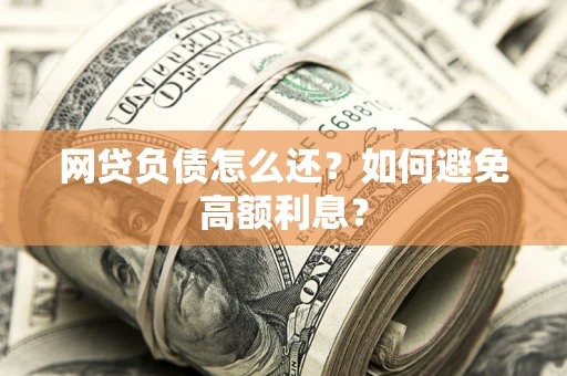 北京网贷负债怎么还？如何避免高额利息？