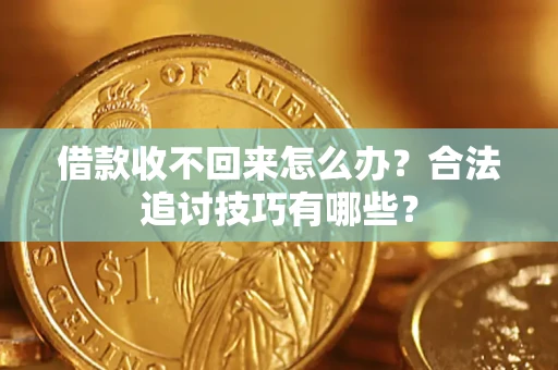 北京借款收不回来怎么办？合法追讨技巧有哪些？