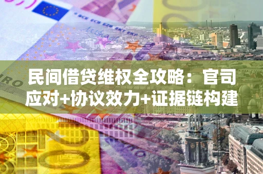 北京民间借贷维权全攻略：官司应对+协议效力+证据链构建指南
