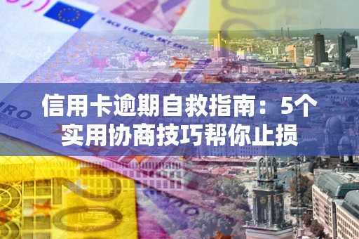 北京信用卡逾期自救指南：5个实用协商技巧帮你止损