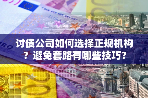 北京讨债公司如何选择正规机构？避免套路有哪些技巧？